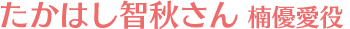 楠優愛役　たかはし智秋さん